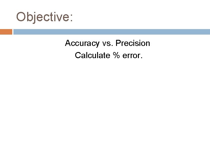 Objective: Accuracy vs. Precision Calculate % error. 