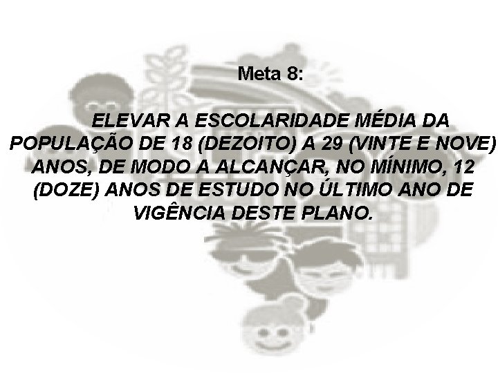 Meta 8: ELEVAR A ESCOLARIDADE MÉDIA DA POPULAÇÃO DE 18 (DEZOITO) A 29 (VINTE