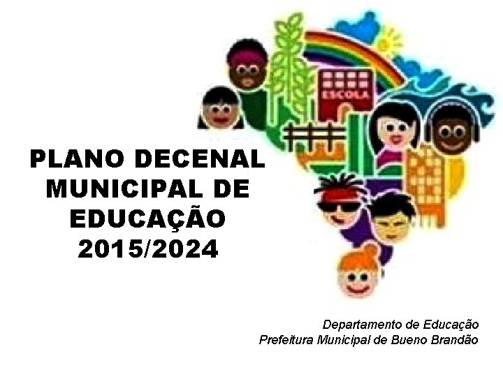 PLANO DECENAL MUNICIPAL DE EDUCAÇÃO 2015/2024 Departamento de Educação Prefeitura Municipal de Bueno Brandão