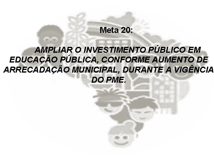 Meta 20: AMPLIAR O INVESTIMENTO PÚBLICO EM EDUCAÇÃO PÚBLICA, CONFORME AUMENTO DE ARRECADAÇÃO MUNICIPAL,