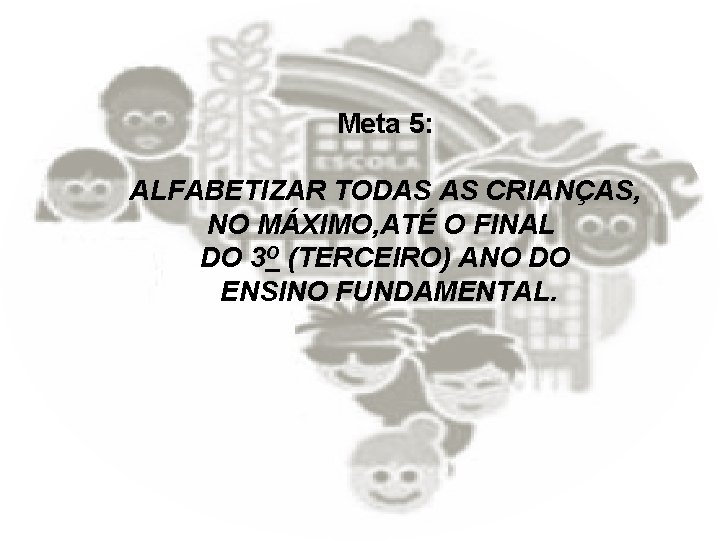 Meta 5: ALFABETIZAR TODAS AS CRIANÇAS, NO MÁXIMO, ATÉ O FINAL DO 3 O