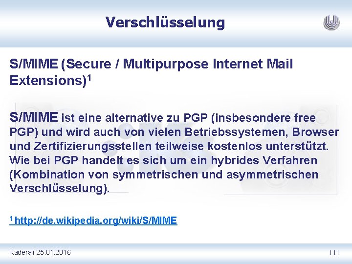 Verschlüsselung S/MIME (Secure / Multipurpose Internet Mail Extensions)1 S/MIME ist eine alternative zu PGP Verschlüsselung S/MIME (Secure / Multipurpose Internet Mail Extensions)1 S/MIME ist eine alternative zu PGP