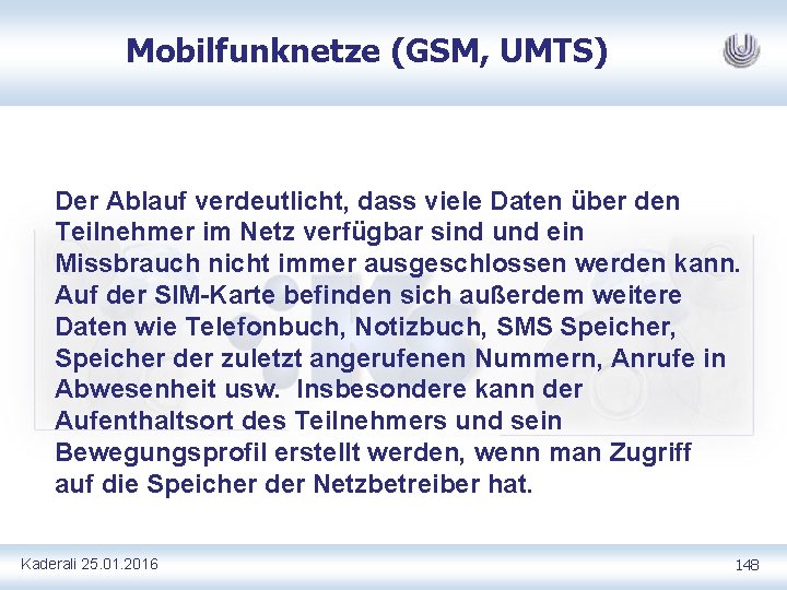 Mobilfunknetze (GSM, UMTS) Der Ablauf verdeutlicht, dass viele Daten über den Teilnehmer im Netz