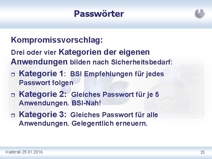 Passwörter Kompromissvorschlag: Drei oder vier Kategorien der eigenen Anwendungen bilden nach Sicherheitsbedarf: r Kategorie