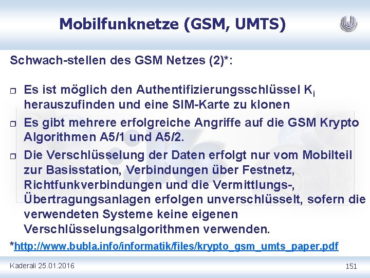 Mobilfunknetze (GSM, UMTS) Schwach stellen des GSM Netzes (2)*: r r r Es ist