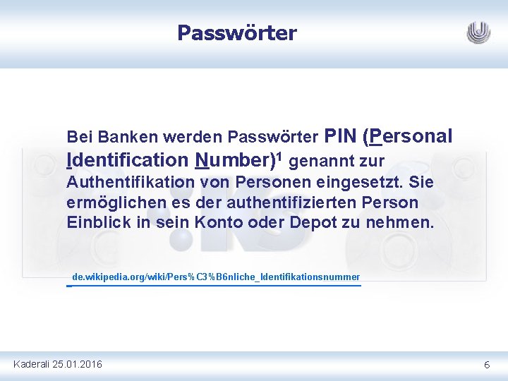 Passwörter Bei Banken werden Passwörter PIN (Personal Identification Number)1 genannt zur Authentifikation von Personen