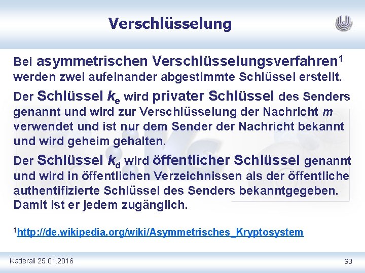 Verschlüsselung Bei asymmetrischen Verschlüsselungsverfahren 1 werden zwei aufeinander abgestimmte Schlüssel erstellt. Der Schlüssel ke