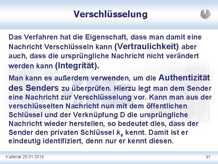 Verschlüsselung Das Verfahren hat die Eigenschaft, dass man damit eine Nachricht Verschlüsseln kann (Vertraulichkeit)