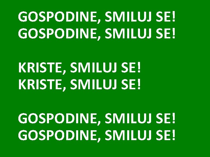 GOSPODINE, SMILUJ SE! KRISTE, SMILUJ SE! GOSPODINE, SMILUJ SE! 