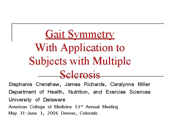 Gait Symmetry With Application to Subjects with Multiple Sclerosis Stephanie Crenshaw, James Richards, Caralynne