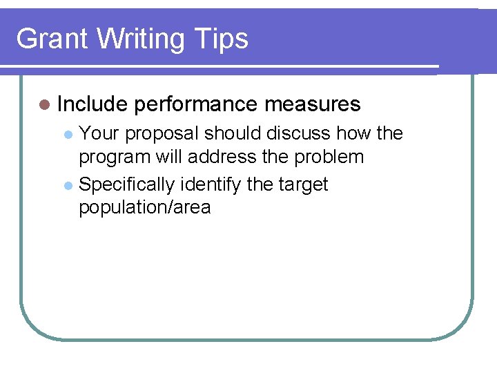 Grant Writing Tips l Include performance measures Your proposal should discuss how the program