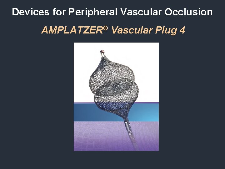 Devices for Peripheral Vascular Occlusion AMPLATZER® Vascular Plug 4 Devices for Peripheral Vascular Occlusion AMPLATZER® Vascular Plug 4