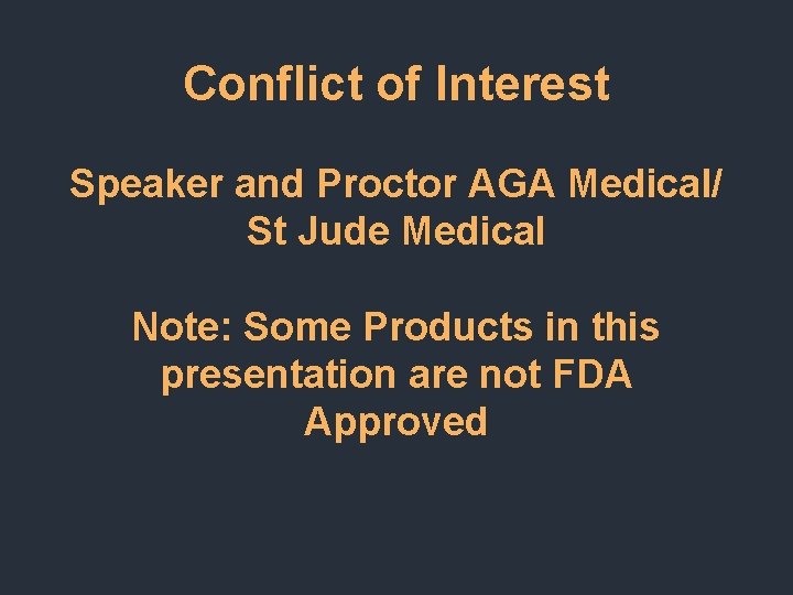 Conflict of Interest Speaker and Proctor AGA Medical/ St Jude Medical Note: Some Products Conflict of Interest Speaker and Proctor AGA Medical/ St Jude Medical Note: Some Products