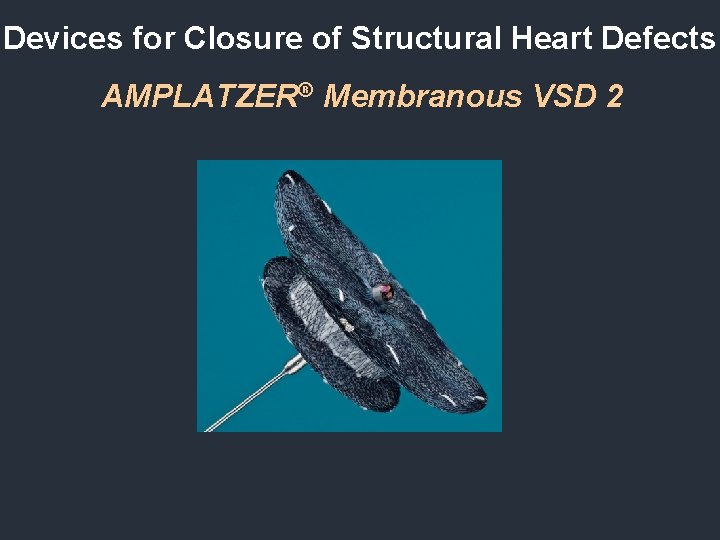 Devices for Closure of Structural Heart Defects AMPLATZER® Membranous VSD 2 Devices for Closure of Structural Heart Defects AMPLATZER® Membranous VSD 2