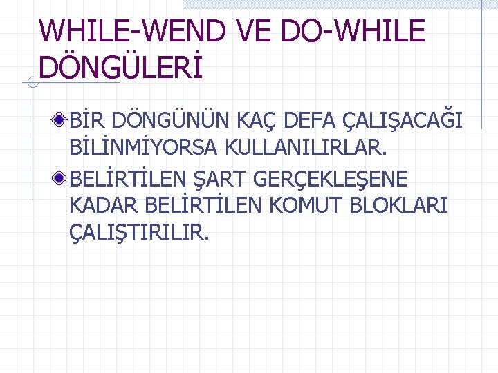 WHILE-WEND VE DO-WHILE DÖNGÜLERİ BİR DÖNGÜNÜN KAÇ DEFA ÇALIŞACAĞI BİLİNMİYORSA KULLANILIRLAR. BELİRTİLEN ŞART GERÇEKLEŞENE