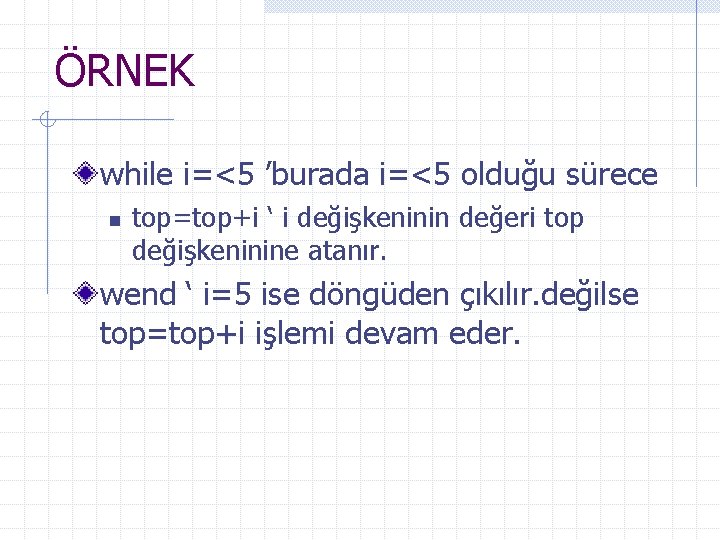 ÖRNEK while i=<5 ’burada i=<5 olduğu sürece n top=top+i ‘ i değişkeninin değeri top