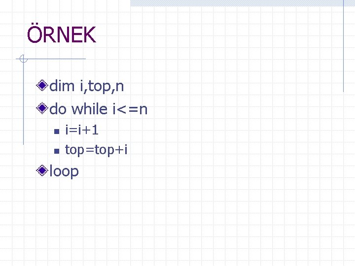 ÖRNEK dim i, top, n do while i<=n n n i=i+1 top=top+i loop 