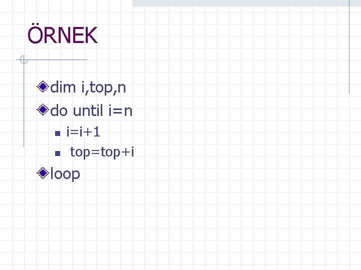 ÖRNEK dim i, top, n do until i=n n n i=i+1 top=top+i loop 