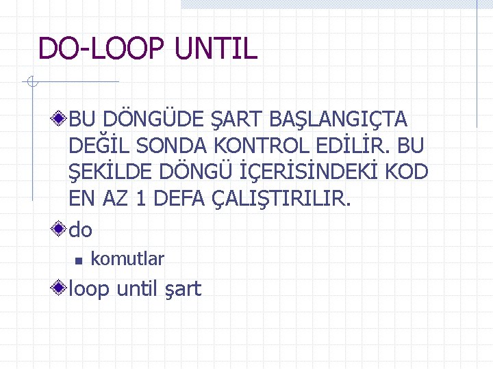 DO-LOOP UNTIL BU DÖNGÜDE ŞART BAŞLANGIÇTA DEĞİL SONDA KONTROL EDİLİR. BU ŞEKİLDE DÖNGÜ İÇERİSİNDEKİ