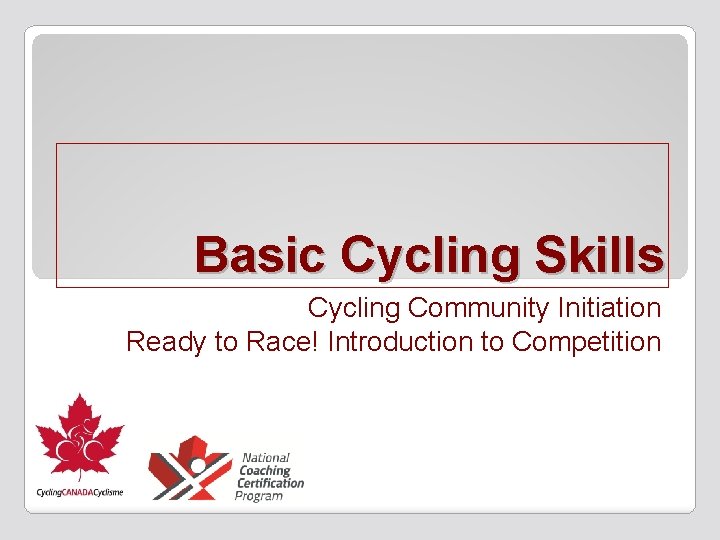 Basic Cycling Skills Cycling Community Initiation Ready to Race! Introduction to Competition 