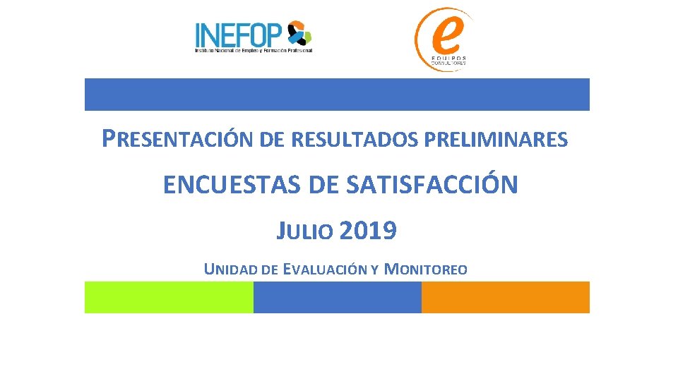 PRESENTACIÓN DE RESULTADOS PRELIMINARES ENCUESTAS DE SATISFACCIÓN JULIO 2019 UNIDAD DE EVALUACIÓN Y MONITOREO