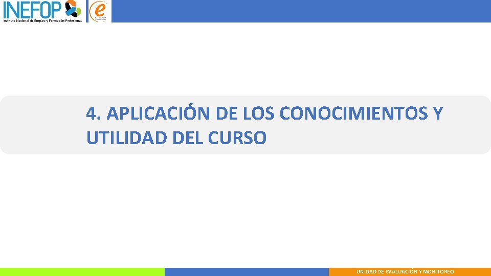 4. APLICACIÓN DE LOS CONOCIMIENTOS Y UTILIDAD DEL CURSO UNIDAD DE EVALUACIÓN Y MONITOREO