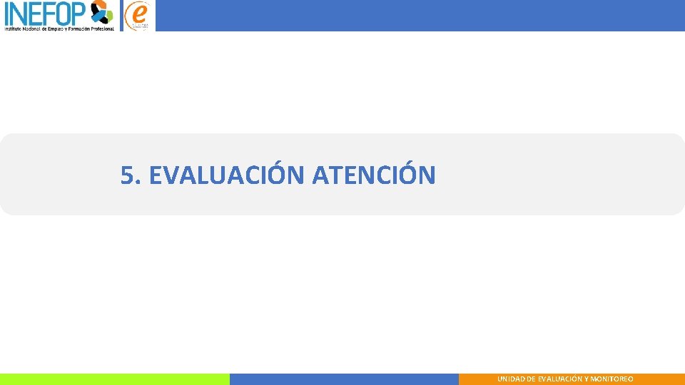 5. EVALUACIÓN ATENCIÓN UNIDAD DE EVALUACIÓN Y MONITOREO 