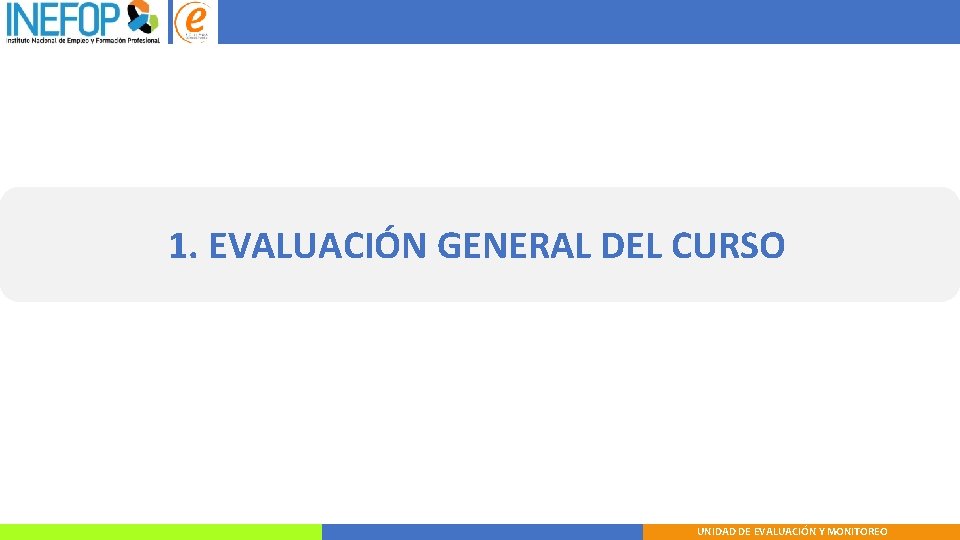 1. EVALUACIÓN GENERAL DEL CURSO UNIDAD DE EVALUACIÓN Y MONITOREO 