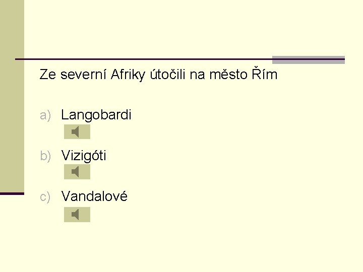 Ze severní Afriky útočili na město Řím a) Langobardi b) Vizigóti c) Vandalové 