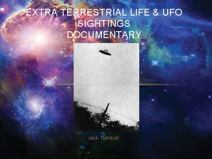 EXTRA TERRESTRIAL LIFE & UFO SIGHTINGS DOCUMENTARY Jack Turnbull 