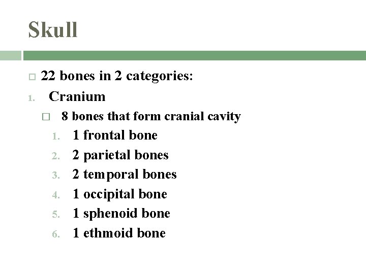 Skull 1. 22 bones in 2 categories: Cranium 8 bones that form cranial cavity