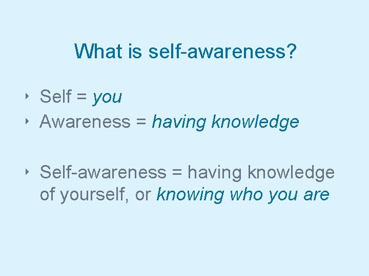 What is self-awareness? ‣ Self = you ‣ Awareness = having knowledge ‣ Self-awareness