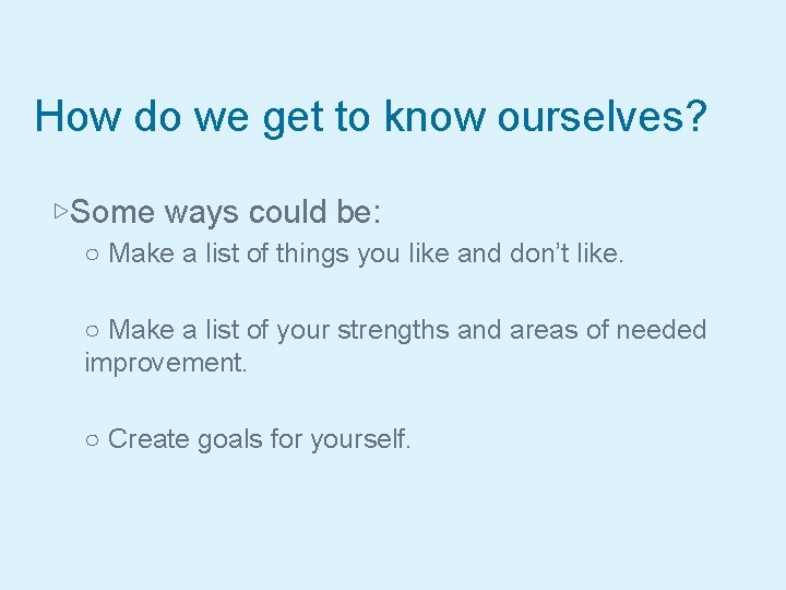 How do we get to know ourselves? ▷Some ways could be: ○ Make a