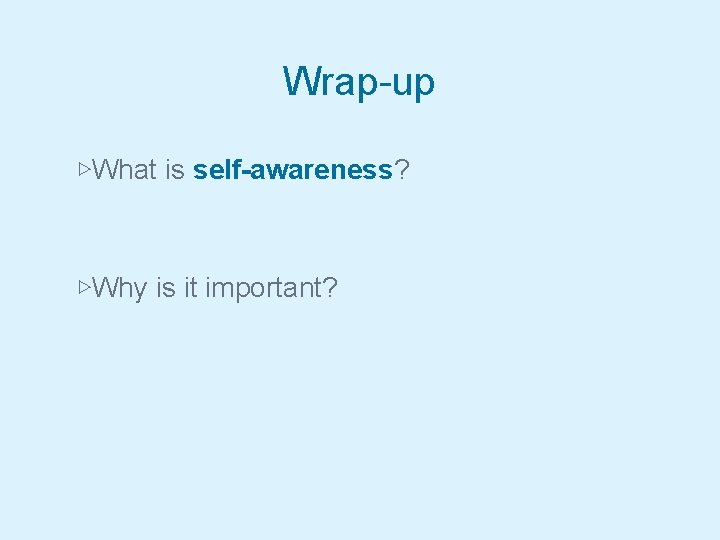 Wrap-up ▷What is self-awareness? ▷Why is it important? 