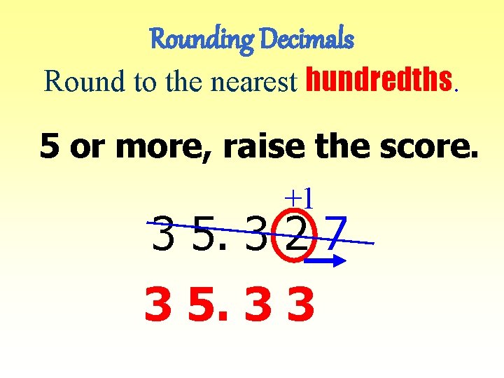 Rounding Decimals Round to the nearest hundredths. 5 or more, raise the score. +1