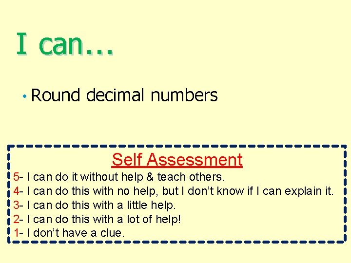 I can… • Round decimal numbers Self Assessment 5 - I can do it