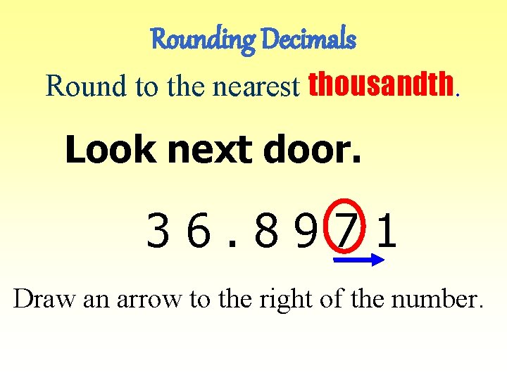 Rounding Decimals Round to the nearest thousandth. Look next door. 36. 8971 Draw an