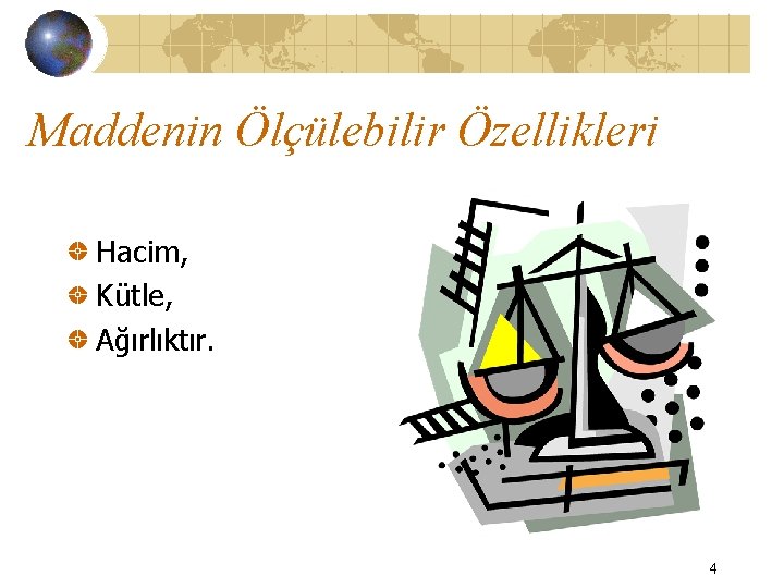 Maddenin Ölçülebilir Özellikleri Hacim, Kütle, Ağırlıktır. 4 