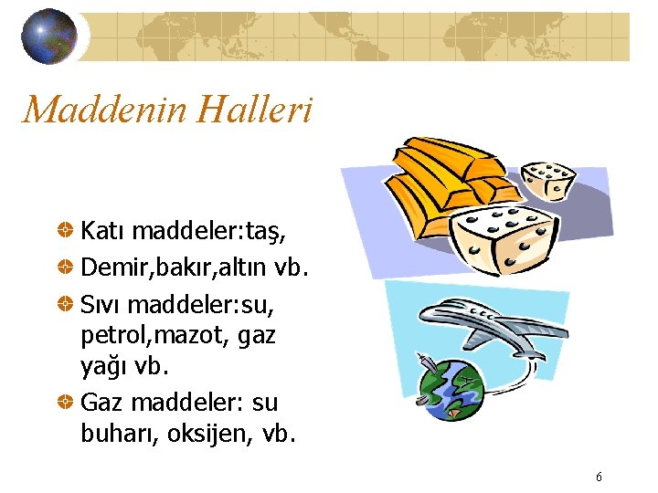 Maddenin Halleri Katı maddeler: taş, Demir, bakır, altın vb. Sıvı maddeler: su, petrol, mazot,