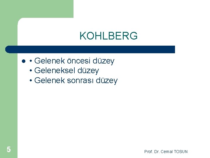 KOHLBERG l 5 • Gelenek öncesi düzey • Geleneksel düzey • Gelenek sonrası düzey