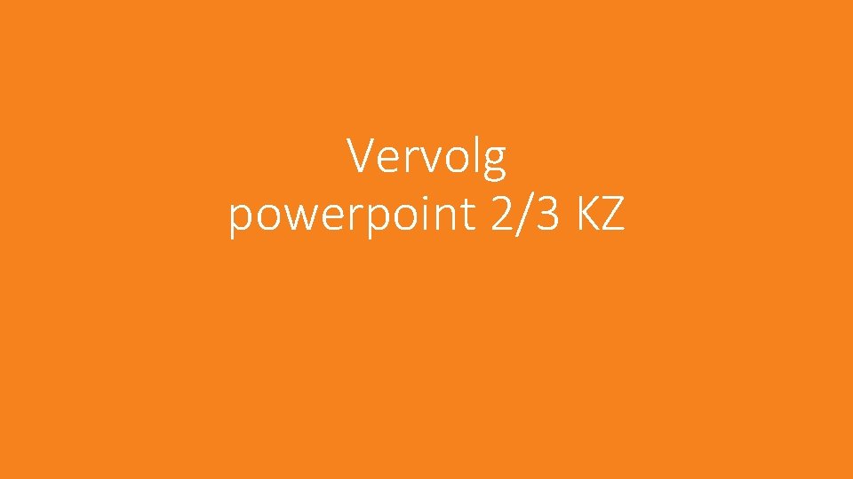 Vervolg powerpoint 2/3 KZ 