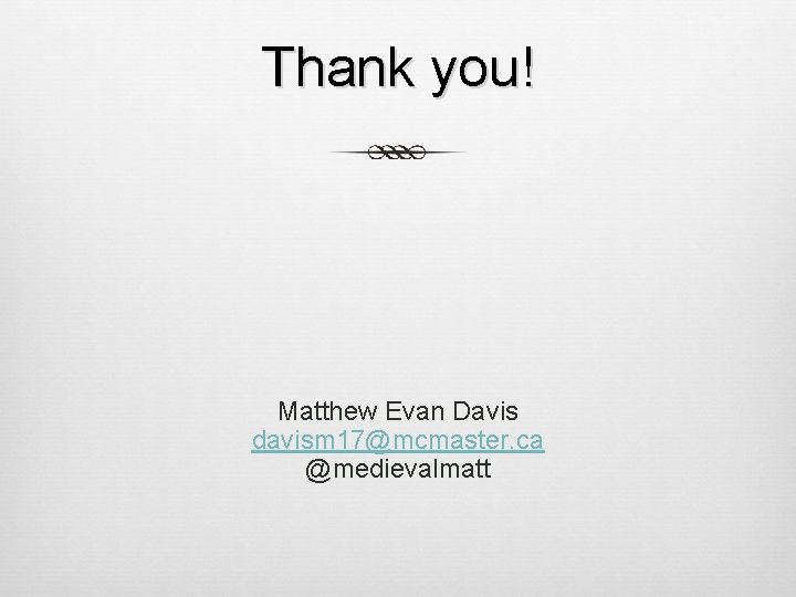 Thank you! Matthew Evan Davis davism 17@mcmaster. ca @medievalmatt 