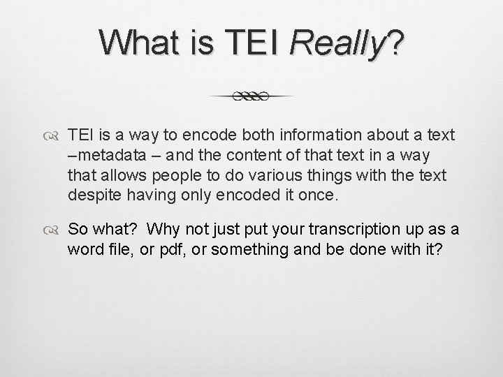 What is TEI Really? TEI is a way to encode both information about a