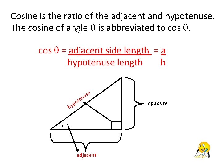 Cosine is the ratio of the adjacent and hypotenuse. The cosine of angle is