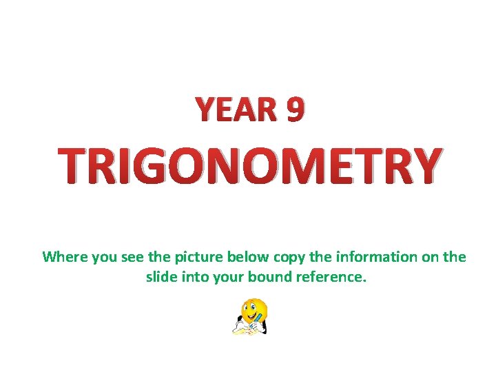 YEAR 9 TRIGONOMETRY Where you see the picture below copy the information on the