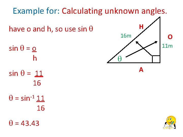 Example for: Calculating unknown angles. have o and h, so use sin = o