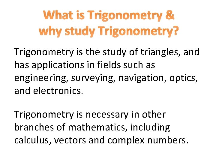 What is Trigonometry & why study Trigonometry? Trigonometry is the study of triangles, and