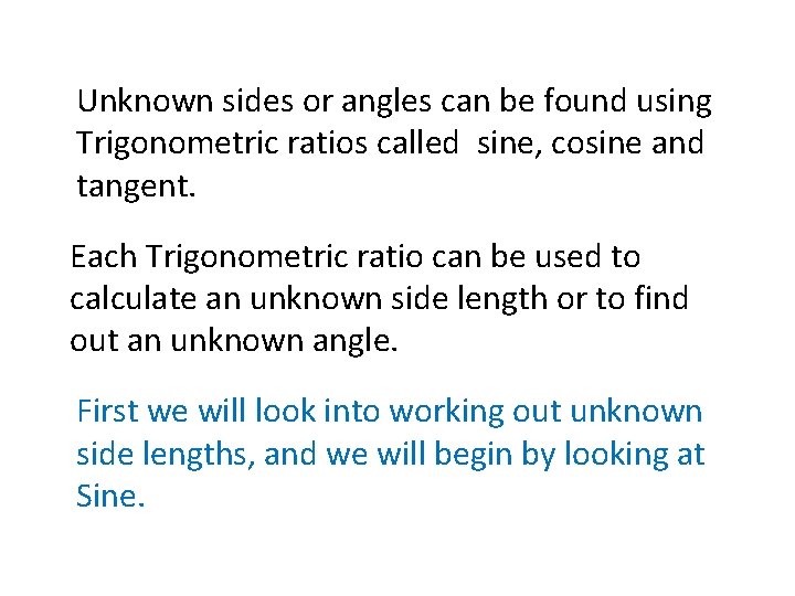 Unknown sides or angles can be found using Trigonometric ratios called sine, cosine and