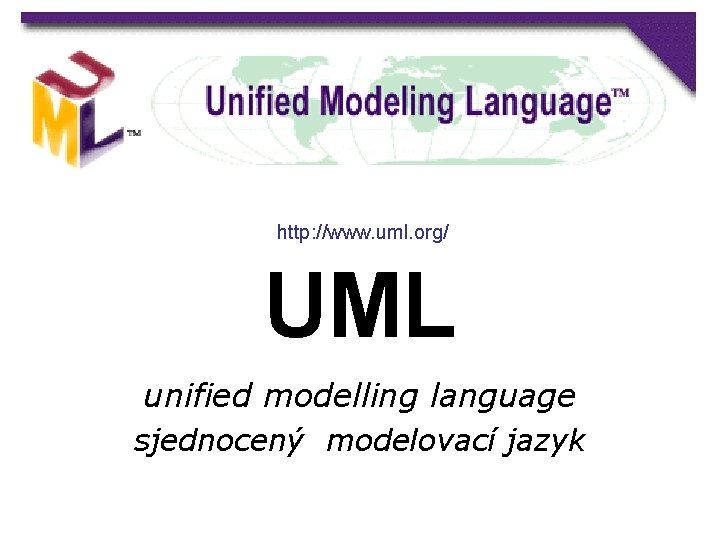 http: //www. uml. org/ UML unified modelling language sjednocený modelovací jazyk 