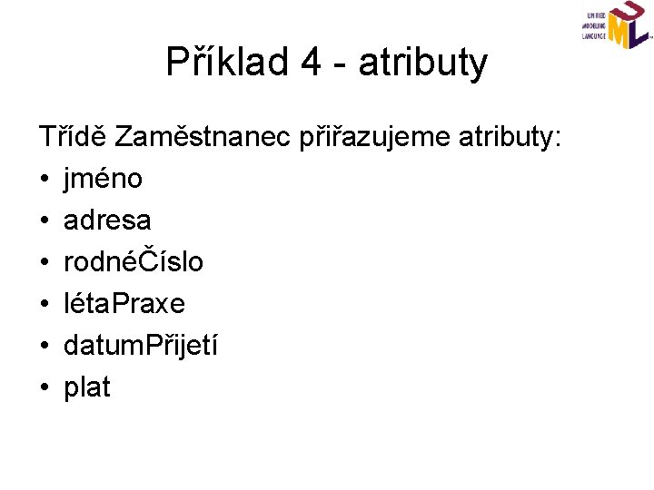 Příklad 4 - atributy Třídě Zaměstnanec přiřazujeme atributy: • jméno • adresa • rodnéČíslo